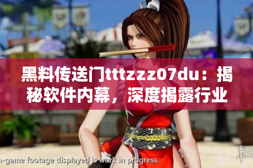 黑料传送门tttzzz07du：揭秘软件内幕，深度揭露行业黑幕