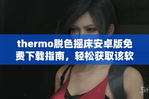 thermo脱色摇床安卓版免费下载指南，轻松获取该软件安装方法及使用技巧