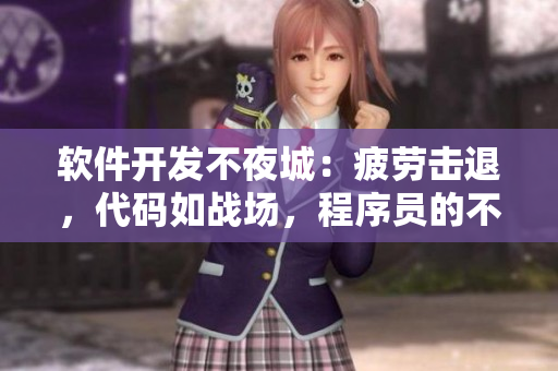 软件开发不夜城：疲劳击退，代码如战场，程序员的不解之谜