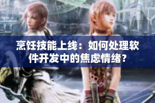 烹饪技能上线：如何处理软件开发中的焦虑情绪？