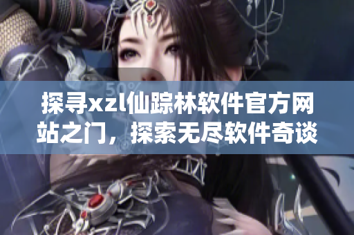 探寻xzl仙踪林软件官方网站之门，探索无尽软件奇谈