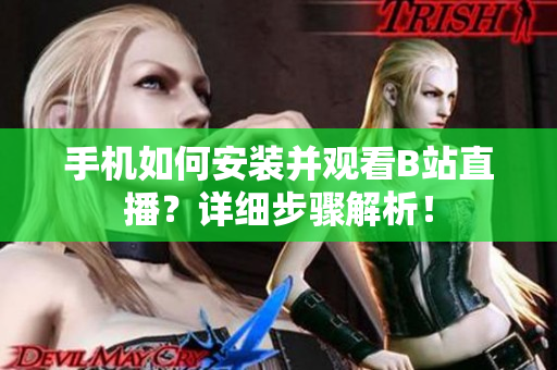 手机如何安装并观看B站直播？详细步骤解析！