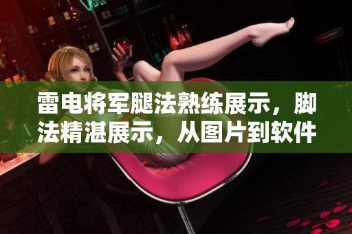 雷电将军腿法熟练展示，脚法精湛展示，从图片到软件的完美清晰展示