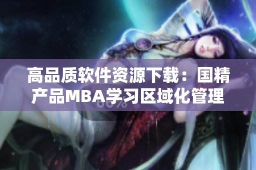 高品质软件资源下载：国精产品MBA学习区域化管理方案