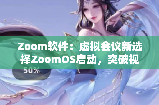 Zoom软件：虚拟会议新选择ZoomOS启动，突破视频沟通的界限