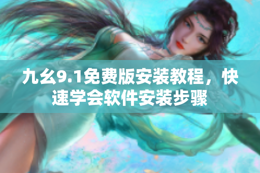 九幺9.1免费版安装教程，快速学会软件安装步骤