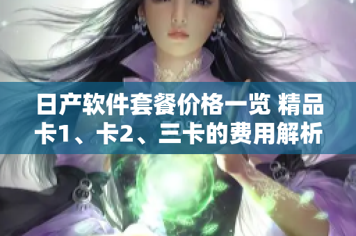 日产软件套餐价格一览 精品卡1、卡2、三卡的费用解析