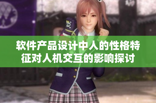 软件产品设计中人的性格特征对人机交互的影响探讨