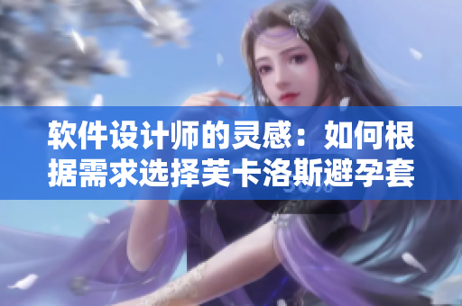 软件设计师的灵感：如何根据需求选择芙卡洛斯避孕套的尺寸？