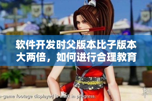 软件开发时父版本比子版本大两倍，如何进行合理教育？