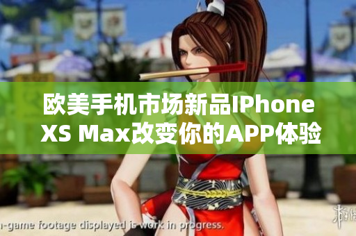 欧美手机市场新品IPhone XS Max改变你的APP体验