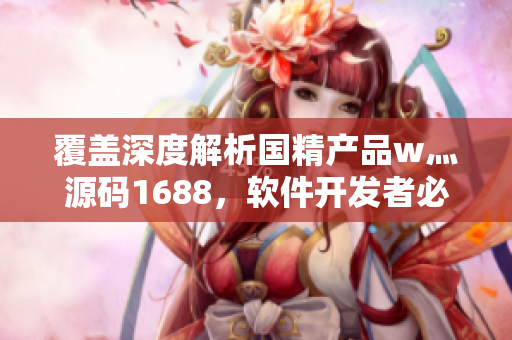 覆盖深度解析国精产品w灬源码1688，软件开发者必备必读指南