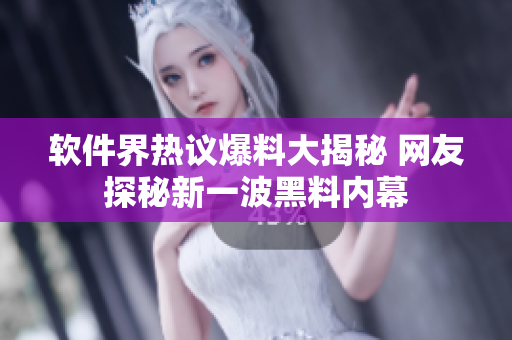 软件界热议爆料大揭秘 网友探秘新一波黑料内幕