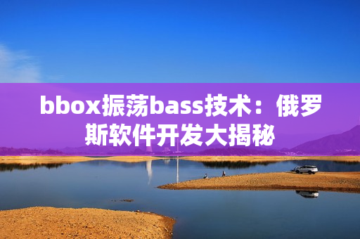 bbox振荡bass技术：俄罗斯软件开发大揭秘