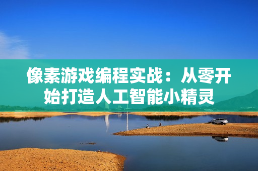 像素游戏编程实战：从零开始打造人工智能小精灵