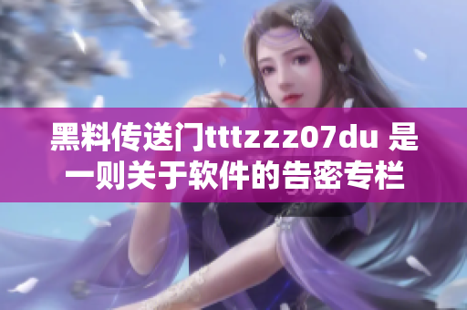 黑料传送门tttzzz07du 是一则关于软件的告密专栏