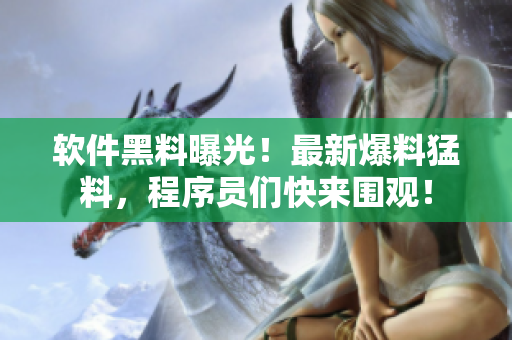 软件黑料曝光！最新爆料猛料，程序员们快来围观！