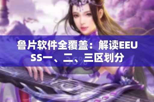 鲁片软件全覆盖：解读EEUSS一、二、三区划分