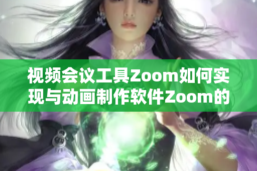 视频会议工具Zoom如何实现与动画制作软件Zoom的整合