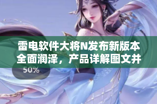 雷电软件大将N发布新版本全面润泽，产品详解图文并茂, 查看体验攻略