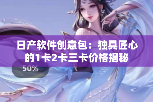 日产软件创意包：独具匠心的1卡2卡三卡价格揭秘