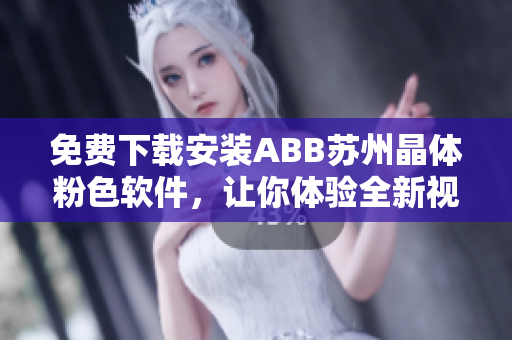 免费下载安装ABB苏州晶体粉色软件，让你体验全新视觉盛宴