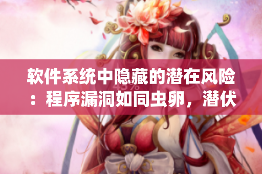 软件系统中隐藏的潜在风险：程序漏洞如同虫卵，潜伏在系统深处