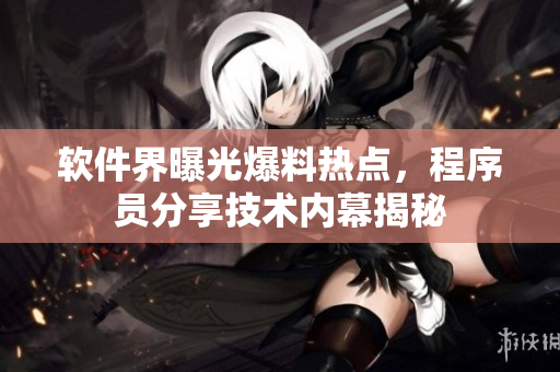 软件界曝光爆料热点，程序员分享技术内幕揭秘