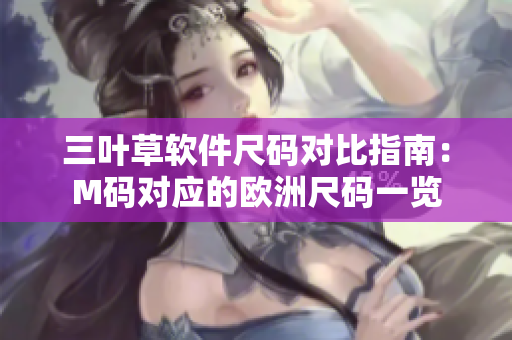 三叶草软件尺码对比指南：M码对应的欧洲尺码一览