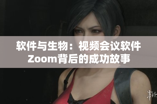 软件与生物：视频会议软件Zoom背后的成功故事