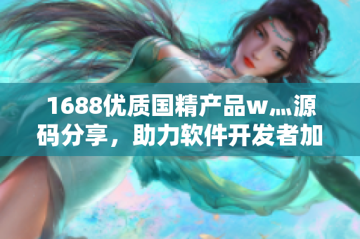 1688优质国精产品w灬源码分享，助力软件开发者加速创新