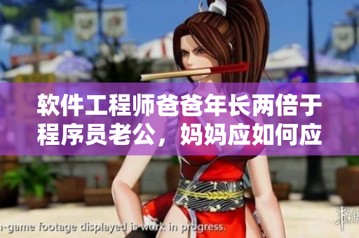 软件工程师爸爸年长两倍于程序员老公，妈妈应如何应对？