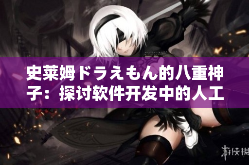 史莱姆ドラえもん的八重神子：探讨软件开发中的人工智能技术
