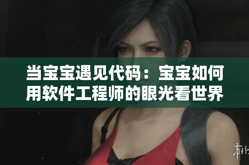 当宝宝遇见代码：宝宝如何用软件工程师的眼光看世界