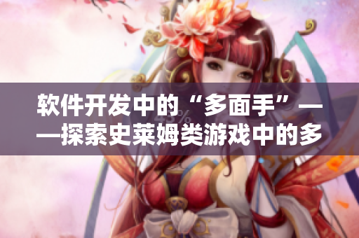 软件开发中的“多面手”——探索史莱姆类游戏中的多重神奇技术