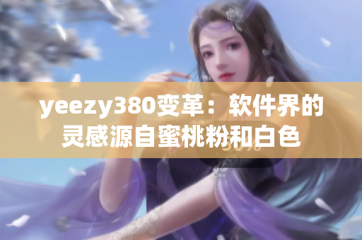 yeezy380变革：软件界的灵感源自蜜桃粉和白色