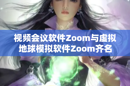 视频会议软件Zoom与虚拟地球模拟软件Zoom齐名