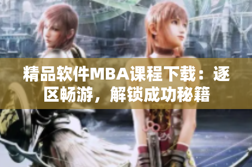精品软件MBA课程下载：逐区畅游，解锁成功秘籍
