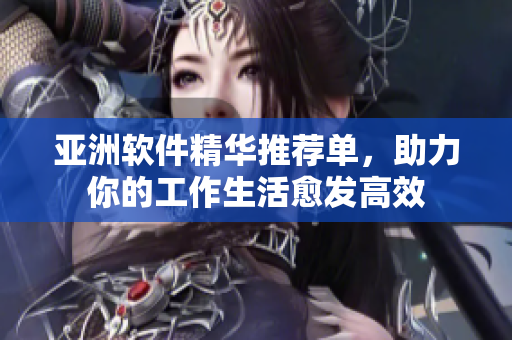 亚洲软件精华推荐单，助力你的工作生活愈发高效