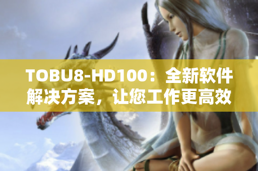 TOBU8-HD100：全新软件解决方案，让您工作更高效