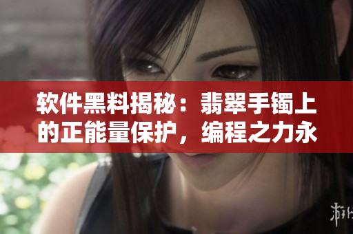软件黑料揭秘：翡翠手镯上的正能量保护，编程之力永不失落