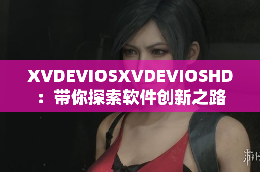 XVDEVIOSXVDEVIOSHD：带你探索软件创新之路