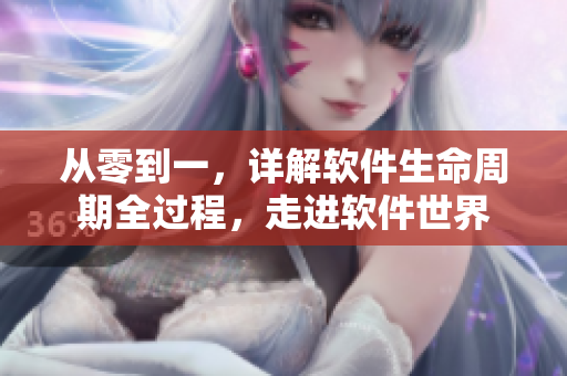 从零到一，详解软件生命周期全过程，走进软件世界