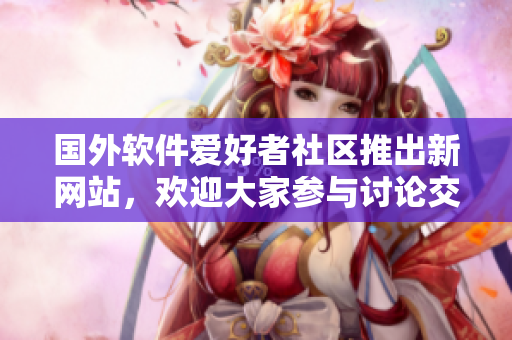 国外软件爱好者社区推出新网站，欢迎大家参与讨论交流