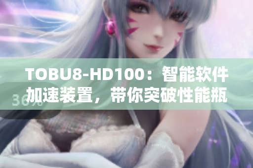 TOBU8-HD100：智能软件加速装置，带你突破性能瓶颈