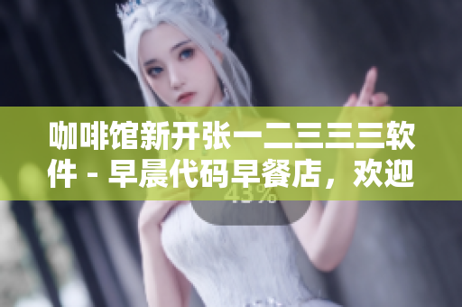咖啡馆新开张一二三三三软件 - 早晨代码早餐店，欢迎程序员码农！