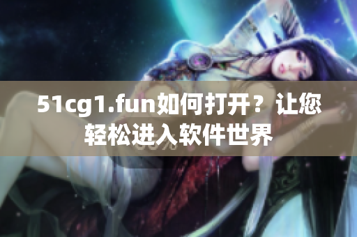 51cg1.fun如何打开？让您轻松进入软件世界