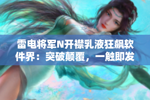 雷电将军N开襟乳液狂飙软件界：突破颠覆，一触即发！【图】