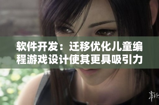 软件开发：迁移优化儿童编程游戏设计使其更具吸引力