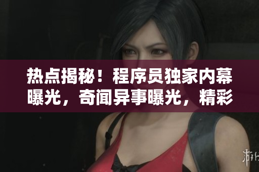 热点揭秘！程序员独家内幕曝光，奇闻异事曝光，精彩揭秘让你大开眼界